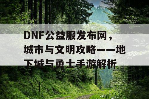 DNF公益服发布网，城市与文明攻略——地下城与勇士手游解析